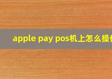 apple pay pos机上怎么操作